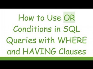 How to Use OR Conditions in SQL Queries with WHERE and HAVING Clauses
