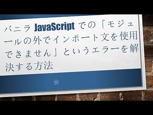 バニラJavaScriptでの「モジュールの外でインポート文を使用できません」というエラーを解決する方法