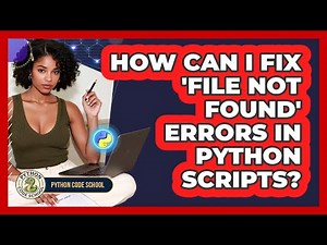 How Can I Fix 'file Not Found' Errors In Python Scripts? - Python Code School