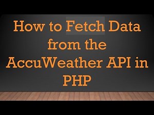 How to Fetch Data from the AccuWeather API in PHP