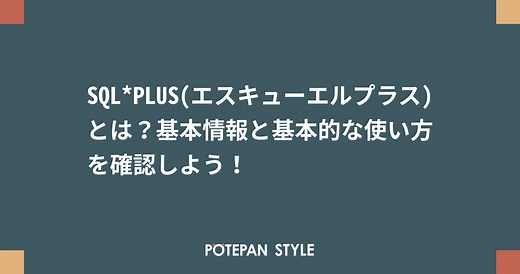 SQL*PLUS(エスキューエルプラス)とは？基本情報と基本的な使い方を確認しよう！ | ポテパンスタイル