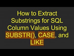 How to Extract Substrings for SQL Column Values Using SUBSTR(), CASE, and LIKE