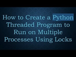 How to Create a Python Threaded Program to Run on Multiple Processes Using Locks