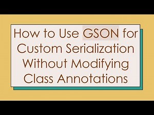 How to Use GSON for Custom Serialization Without Modifying Class Annotations