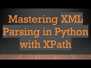Mastering XML Parsing in Python with XPath