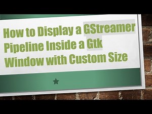 How to Display a GStreamer Pipeline Inside a Gtk Window with Custom Size