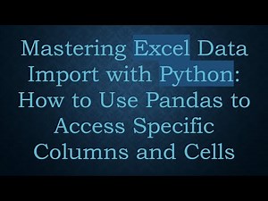 Mastering Excel Data Import with Python: How to Use Pandas to Access Specific Columns and Cells