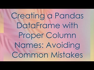 Creating a Pandas DataFrame with Proper Column Names: Avoiding Common Mistakes