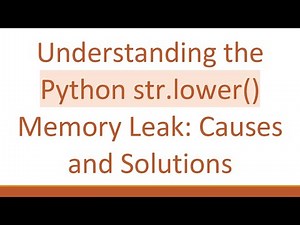 Understanding the Python str.lower() Memory Leak: Causes and Solutions