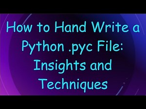 How to Hand Write a Python .pyc File: Insights and Techniques