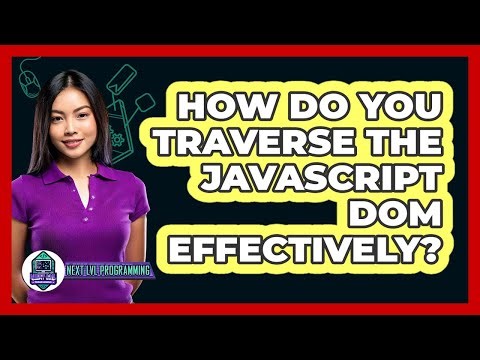 How Do You Traverse The JavaScript DOM Effectively? - Next LVL Programming