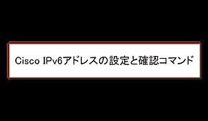 Cisco IPv6アドレスの設定と確認コマンド | ネットワークのおべんきょしませんか？
