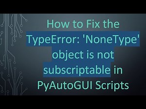 How to Fix the TypeError: 'NoneType' object is not subscriptable in PyAutoGUI Scripts