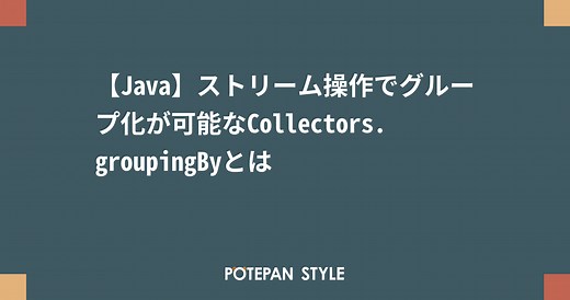 【Java】ストリーム操作でグループ化が可能なCollectors.groupingByとは | ポテパンスタイル