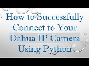 How to Successfully Connect to Your Dahua IP Camera Using Python