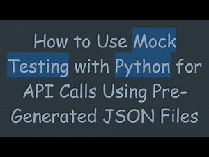 How to Use Mock Testing with Python for API Calls Using Pre-Generated JSON Files