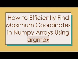 How to Efficiently Find Maximum Coordinates in Numpy Arrays Using argmax