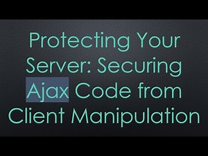Protecting Your Server: Securing Ajax Code from Client Manipulation