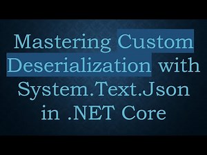 Mastering Custom Deserialization with System.Text.Json in .NET Core