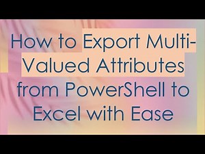 How to Export Multi-Valued Attributes from PowerShell to Excel with Ease