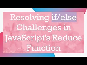 Resolving if/else Challenges in JavaScript's Reduce Function