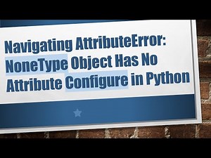 Navigating AttributeError: NoneType Object Has No Attribute Configure in Python