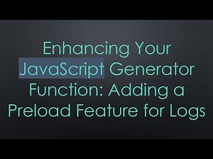 Enhancing Your JavaScript Generator Function: Adding a Preload Feature for Logs