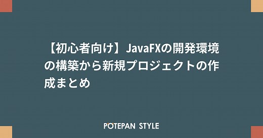 【初心者向け】JavaFXの開発環境の構築から新規プロジェクトの作成まとめ | ポテパンスタイル