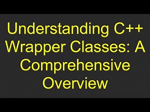 Understanding C++ Wrapper Classes: A Comprehensive Overview