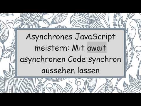 Asynchrones JavaScript meistern: Mit await asynchronen Code synchron aussehen lassen