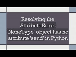 Resolving the AttributeError: 'NoneType' object has no attribute 'send' in Python