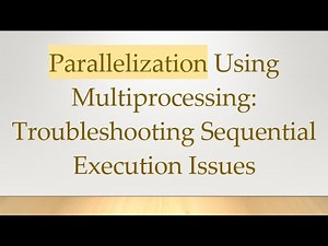 Parallelization Using Multiprocessing: Troubleshooting Sequential Execution Issues
