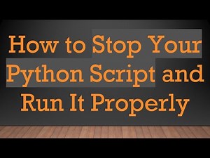 How to Stop Your Python Script and Run It Properly