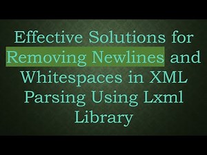 Effective Solutions for Removing Newlines and Whitespaces in XML Parsing Using Lxml Library