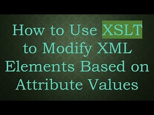 How to Use XSLT to Modify XML Elements Based on Attribute Values