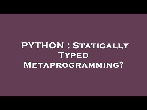 PYTHON : Statically Typed Metaprogramming?