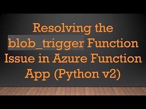 Resolving the blob_trigger Function Issue in Azure Function App (Python v2)