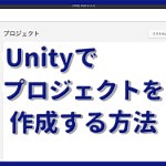 Unityのプロジェクトを作成する方法を詳しく解説！