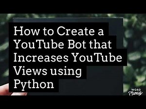 How to Create a Youtube Bot that Increases Views using Python Programming Language