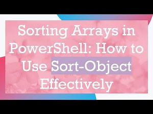 Sorting Arrays in PowerShell: How to Use Sort-Object Effectively